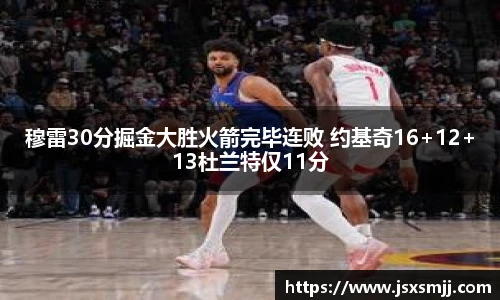 穆雷30分掘金大胜火箭完毕连败 约基奇16+12+13杜兰特仅11分