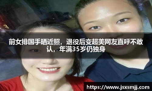前女排国手晒近照，退役后变超美网友直呼不敢认，年满35岁仍独身