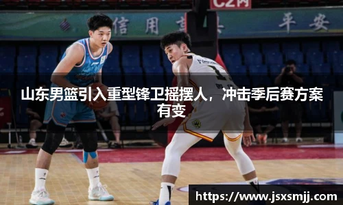 山东男篮引入重型锋卫摇摆人，冲击季后赛方案有变