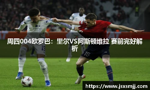 周四004欧罗巴：里尔VS阿斯顿维拉 赛前完好解析